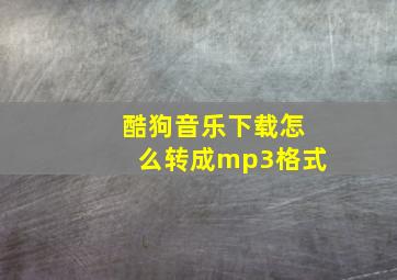 酷狗音乐下载怎么转成mp3格式