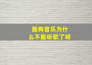 酷狗音乐为什么不能听歌了呀