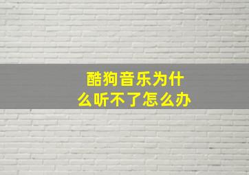 酷狗音乐为什么听不了怎么办