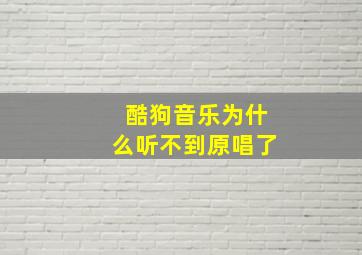 酷狗音乐为什么听不到原唱了