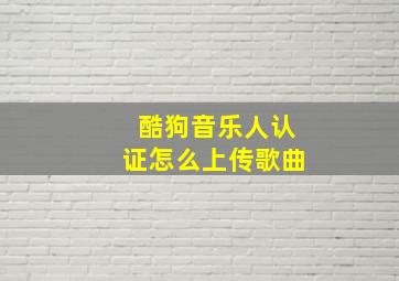 酷狗音乐人认证怎么上传歌曲