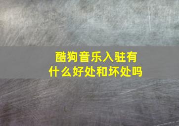 酷狗音乐入驻有什么好处和坏处吗