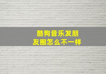 酷狗音乐发朋友圈怎么不一样