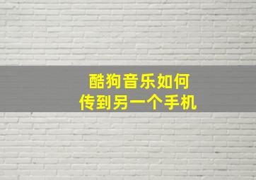 酷狗音乐如何传到另一个手机