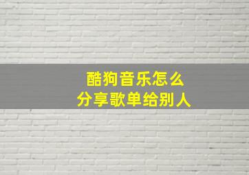 酷狗音乐怎么分享歌单给别人