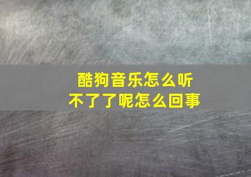 酷狗音乐怎么听不了了呢怎么回事