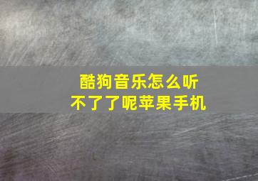 酷狗音乐怎么听不了了呢苹果手机