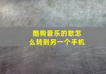 酷狗音乐的歌怎么转到另一个手机