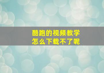 酷跑的视频教学怎么下载不了呢