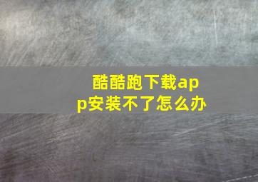 酷酷跑下载app安装不了怎么办