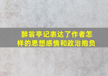 醉翁亭记表达了作者怎样的思想感情和政治抱负