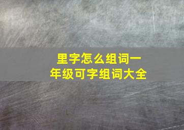 里字怎么组词一年级可字组词大全