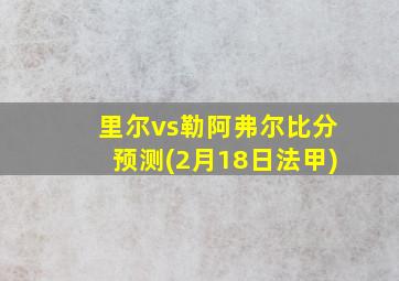 里尔vs勒阿弗尔比分预测(2月18日法甲)