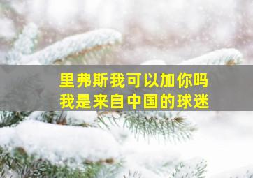 里弗斯我可以加你吗我是来自中国的球迷