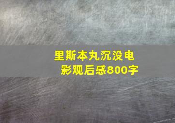 里斯本丸沉没电影观后感800字