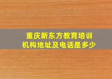 重庆新东方教育培训机构地址及电话是多少