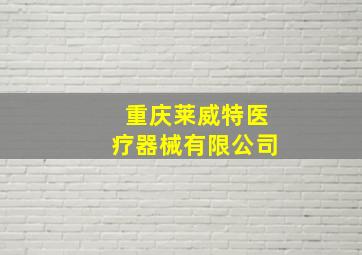 重庆莱威特医疗器械有限公司