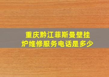 重庆黔江菲斯曼壁挂炉维修服务电话是多少