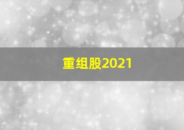 重组股2021