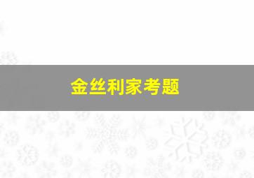 金丝利家考题