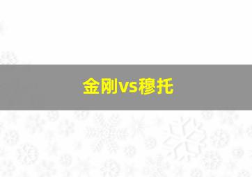 金刚vs穆托