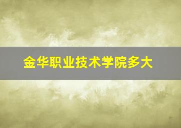 金华职业技术学院多大