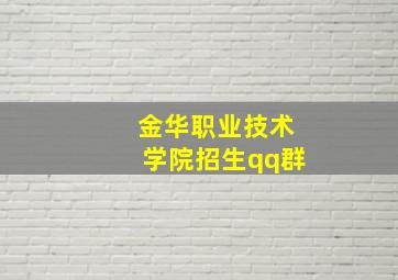 金华职业技术学院招生qq群