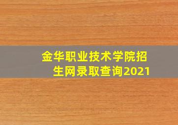 金华职业技术学院招生网录取查询2021