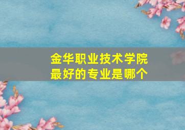 金华职业技术学院最好的专业是哪个