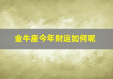 金牛座今年财运如何呢