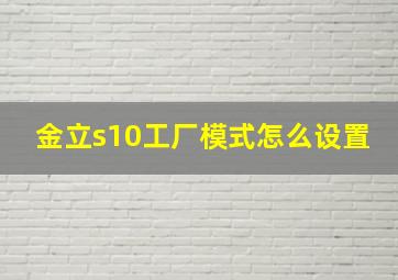 金立s10工厂模式怎么设置