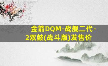 金箭DQM-战舰二代-2双鼓(战斗版)发售价