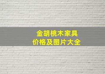 金胡桃木家具价格及图片大全