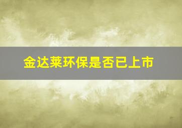 金达莱环保是否已上市