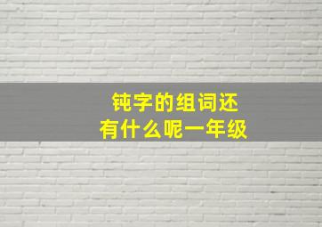 钝字的组词还有什么呢一年级