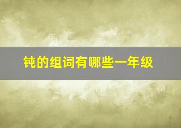 钝的组词有哪些一年级