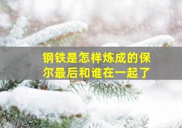 钢铁是怎样炼成的保尔最后和谁在一起了