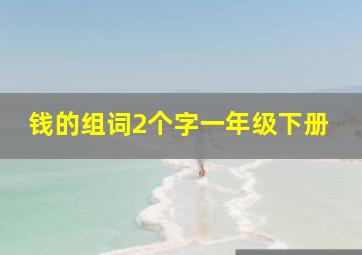 钱的组词2个字一年级下册