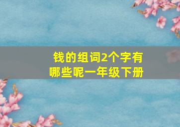 钱的组词2个字有哪些呢一年级下册