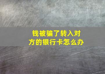 钱被骗了转入对方的银行卡怎么办