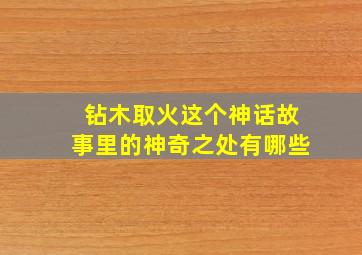 钻木取火这个神话故事里的神奇之处有哪些