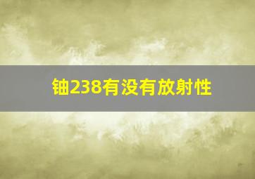 铀238有没有放射性