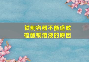 铁制容器不能盛放硫酸铜溶液的原因