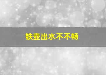 铁壶出水不不畅