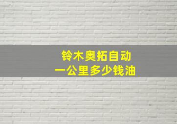 铃木奥拓自动一公里多少钱油