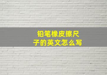 铅笔橡皮擦尺子的英文怎么写