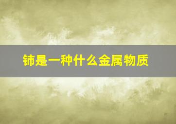 铈是一种什么金属物质