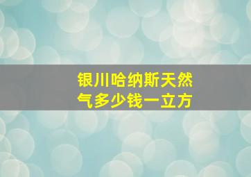 银川哈纳斯天然气多少钱一立方