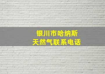 银川市哈纳斯天然气联系电话