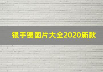 银手镯图片大全2020新款